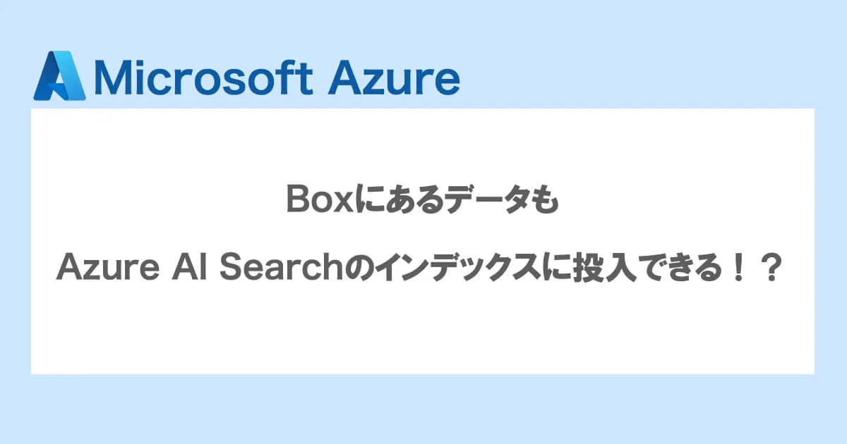 BoxにあるデータもAzure AI Searchのインデックスに投入できる！？