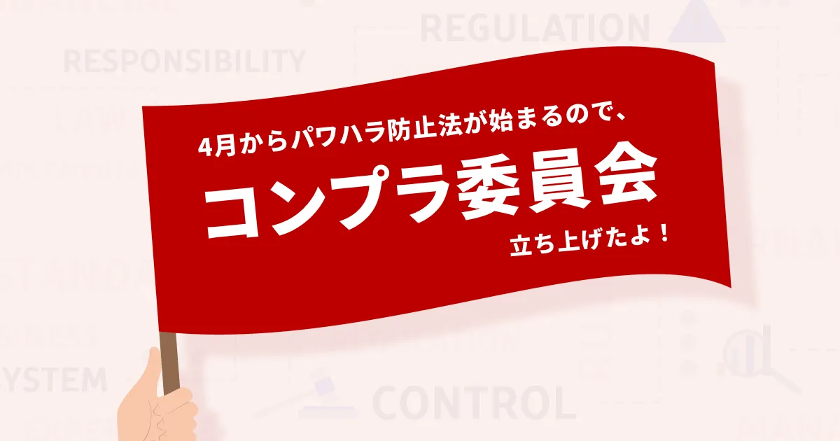 4月からパワハラ防止法が始まるので、コンプラ委員会立ち上げたよ！