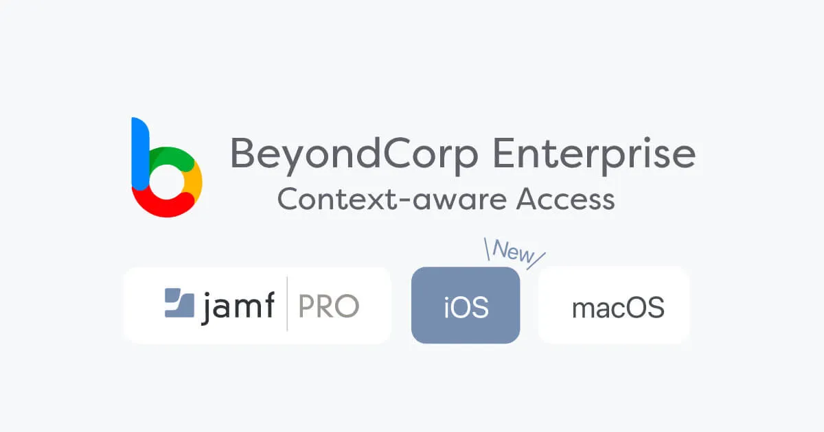 Jamf ProとGoogle BeyondCorp Enterpriseを統合してiOSでもContext Aware Accessを使っちゃおう！