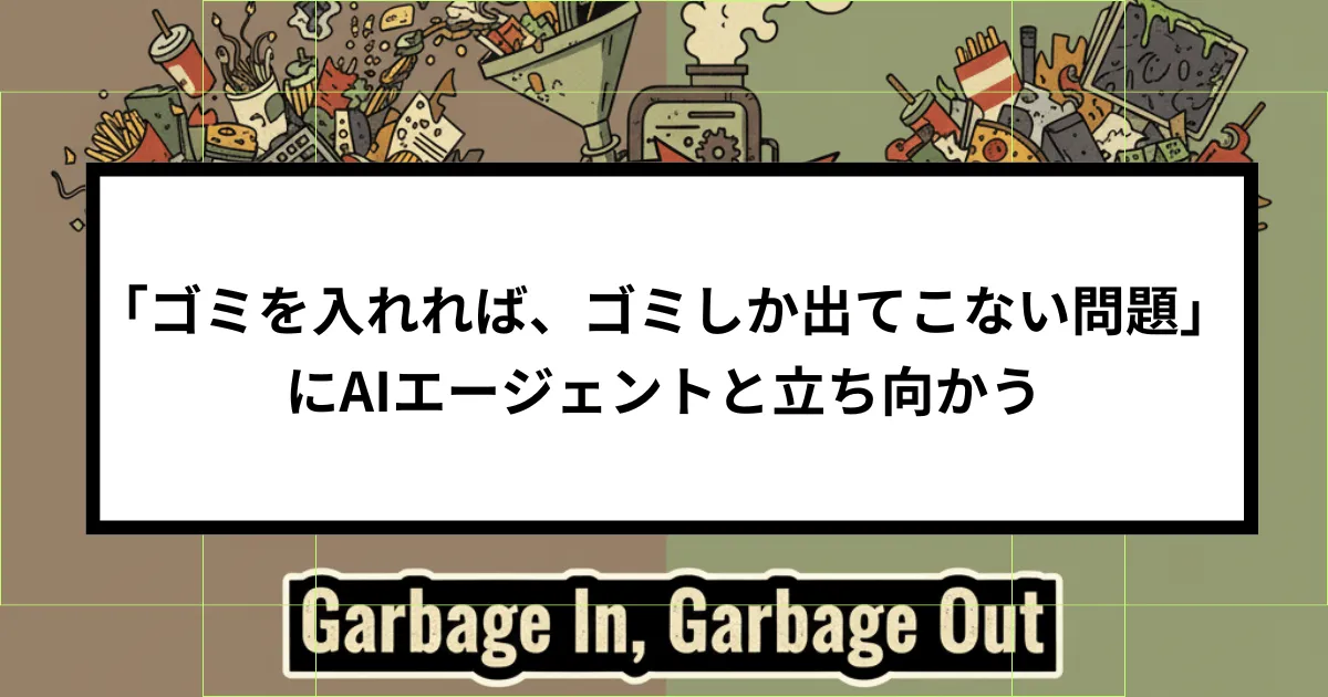 「ゴミを入れれば、ゴミしか出てこない問題」にAIエージェントと立ち向かう