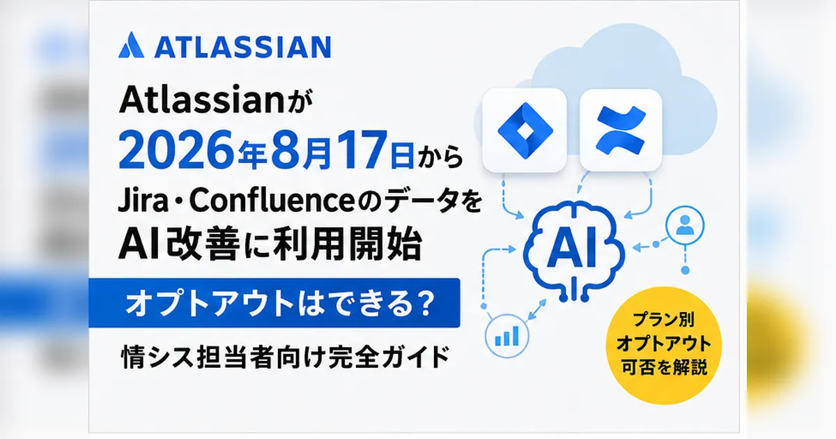 AtlassianがJira・ConfluenceのデータをAI体験改善に利用へ、オプトアウト可否と情シスの対処法