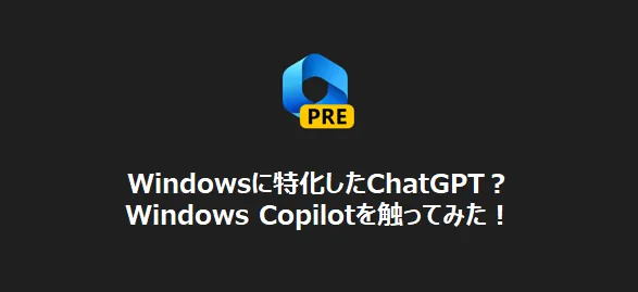 Windowsに特化したChatGPT？Windows Copilotを触ってみた！