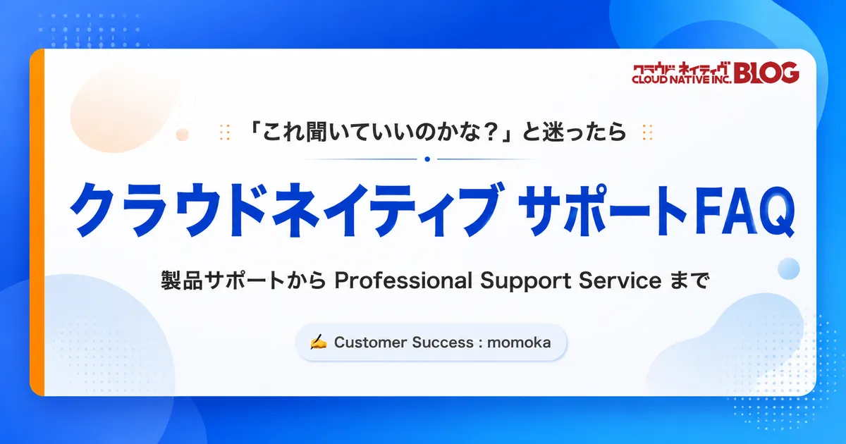 クラウドネイティブの製品サポートって、どこまで相談できるの？