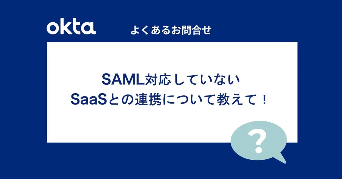 SAML対応していないSaaSとの連携ついて教えて！（よくあるお問合せ-Okta編）