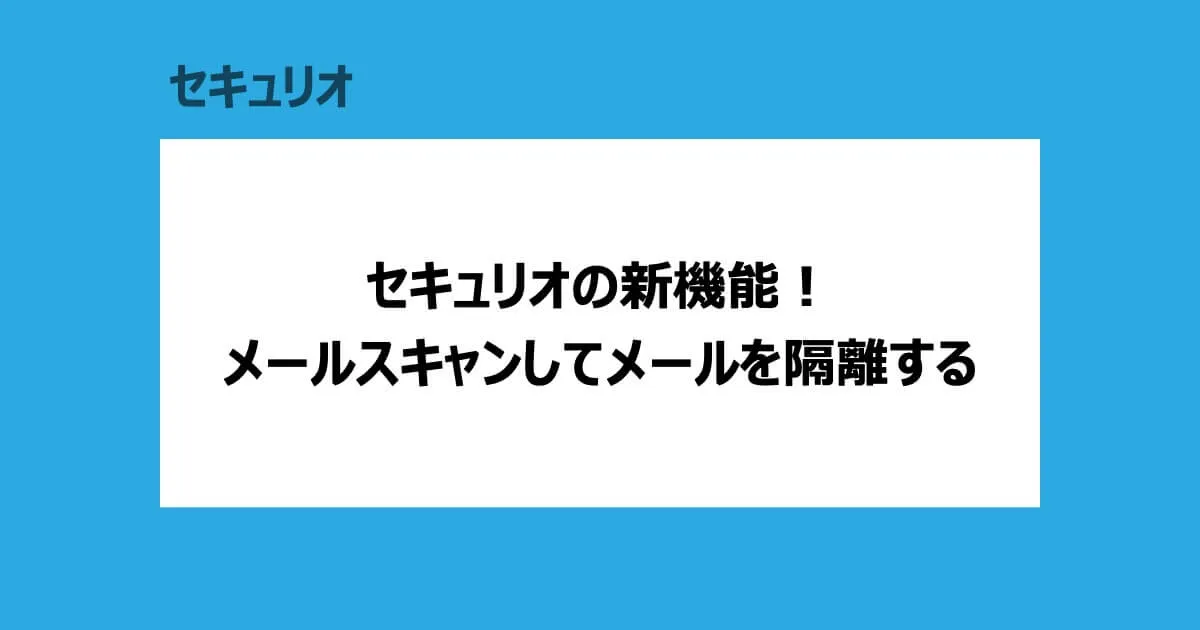 セキュリオの新機能！　メールスキャンしてメールを隔離する