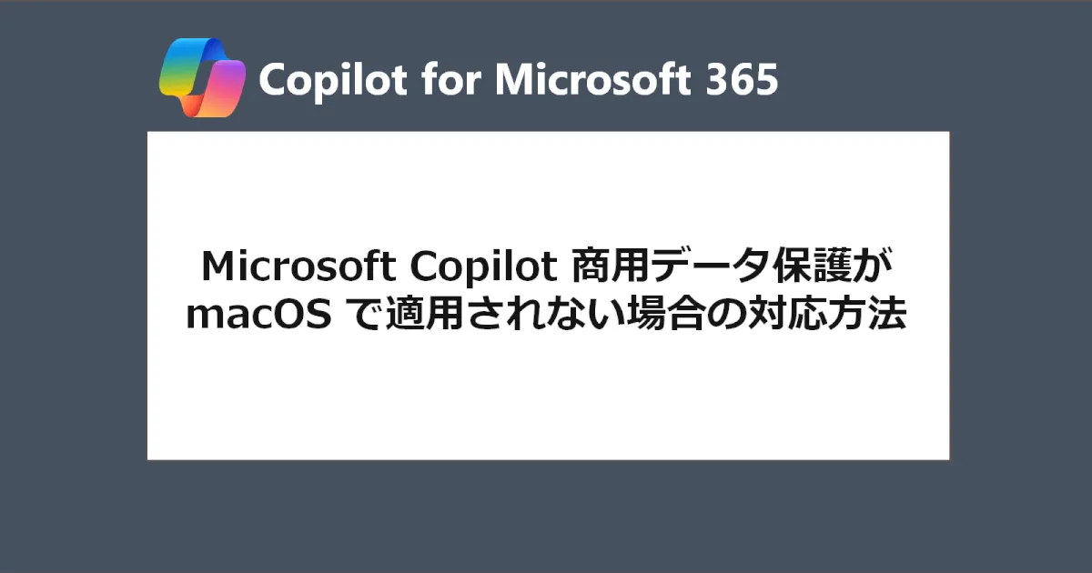 macOS 上で Microsoft Copilot（旧称 Bing Chat Enterprise）の商用データ保護が適用されない場合の対応方法