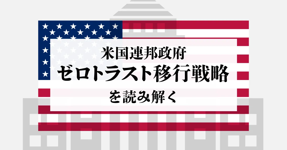 米国連邦政府ゼロトラスト移行戦略を読み解く