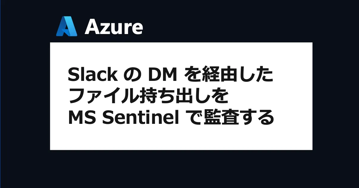 Slack DM を経由したファイル持ち出しを Microsoft Sentinel で監査する