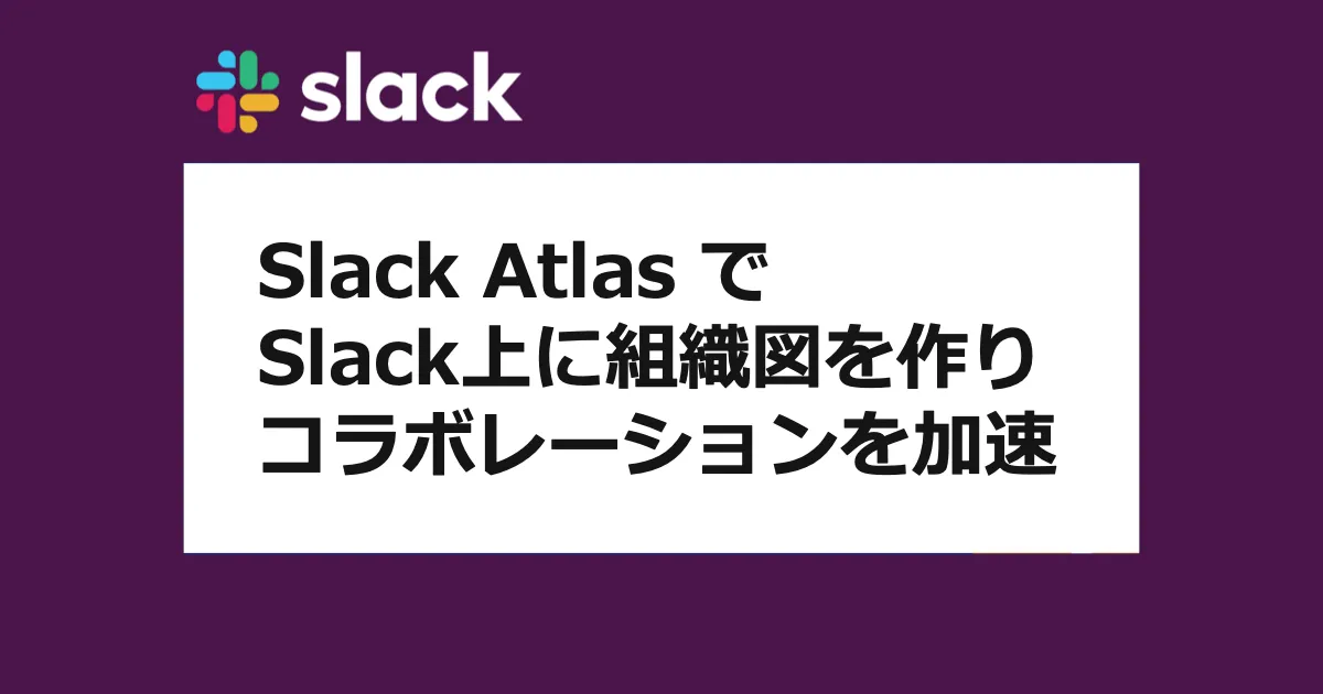 Slack Atlas でSlack上に組織図を作りコラボレーションを加速