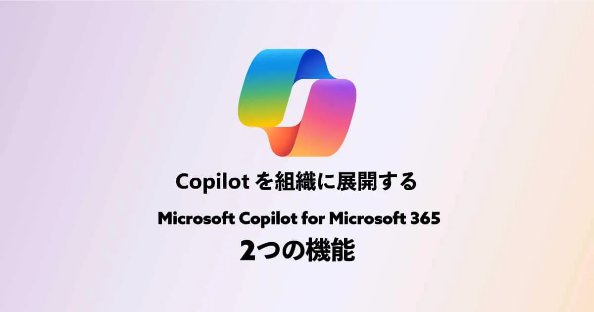 Copilotを組織に展開するために ~ Microsoft Copilot for Microsoft 365 2つの機能 ~