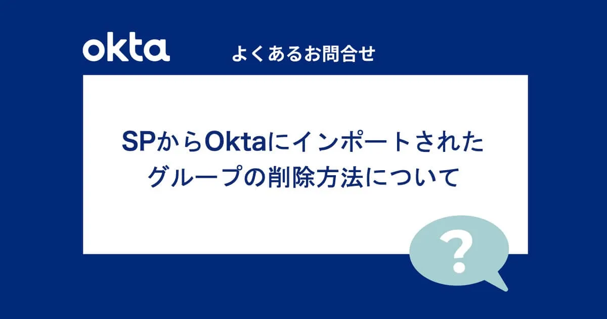SPからOktaにインポートされたグループの削除方法について（よくあるお問合せ-Okta編）