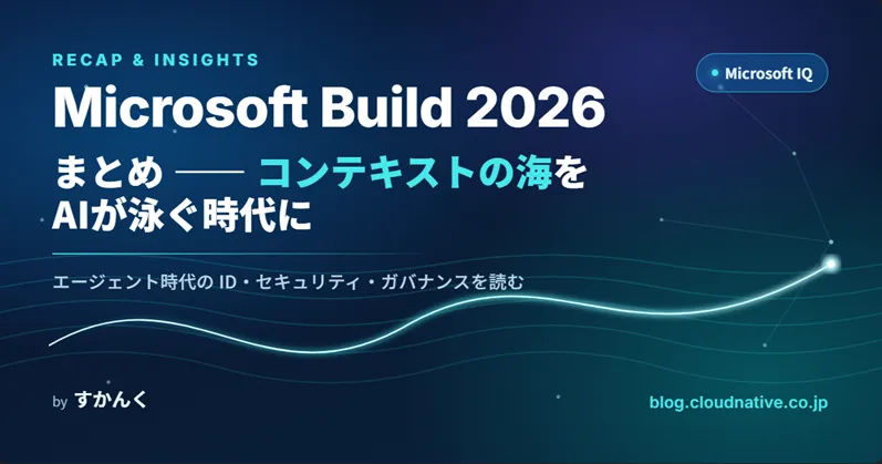 Microsoft Build 2026まとめ ～コンテキストの海をAIが泳ぐ時代に、業務基盤屋は何を考えるか～
