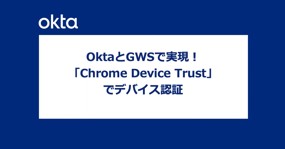 OktaとGWSで実現！「Chrome Device Trust」でデバイス認証