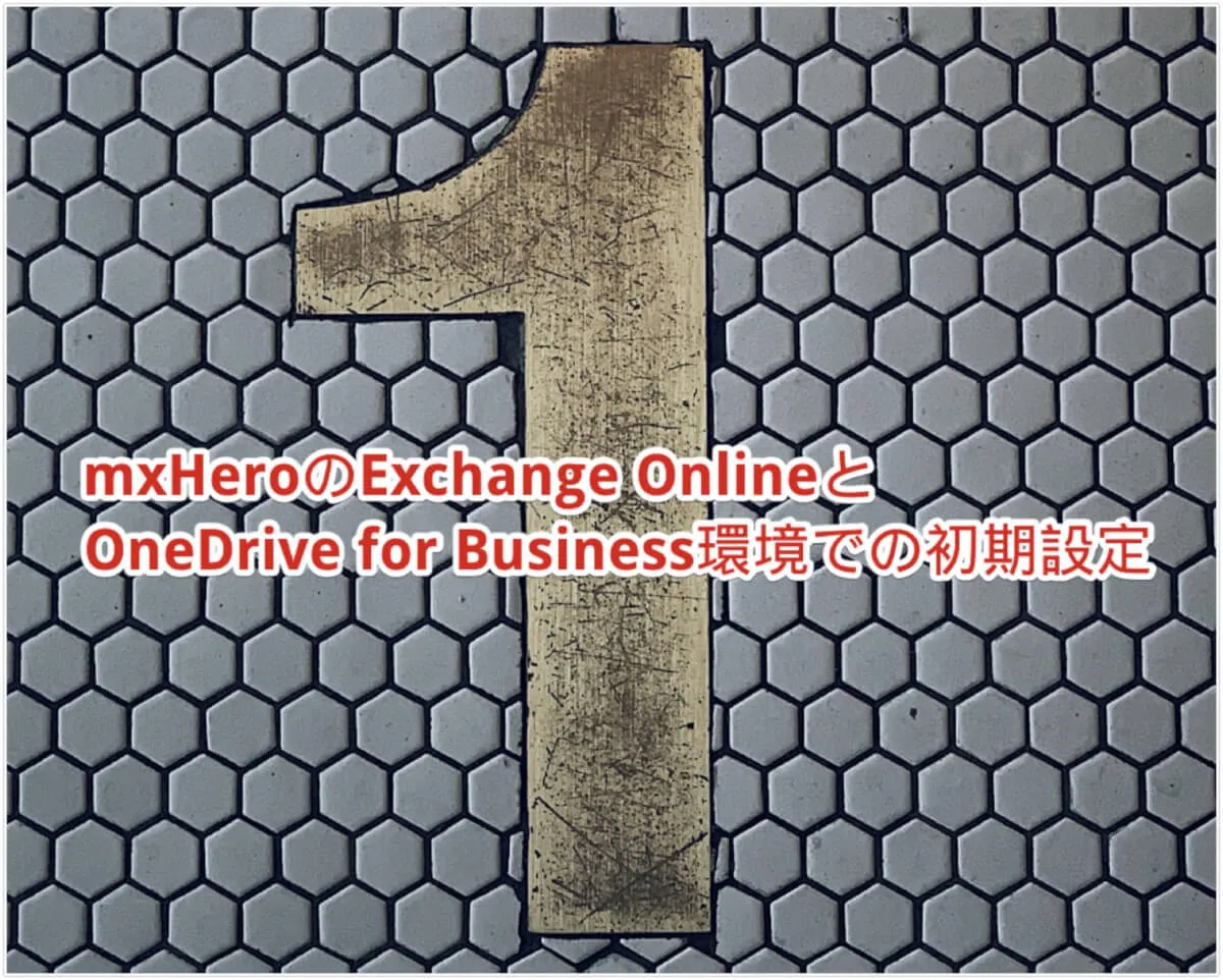 mxHeroのExchange OnlineとOneDrive for Business環境での初期設定（2023/03/09更新）