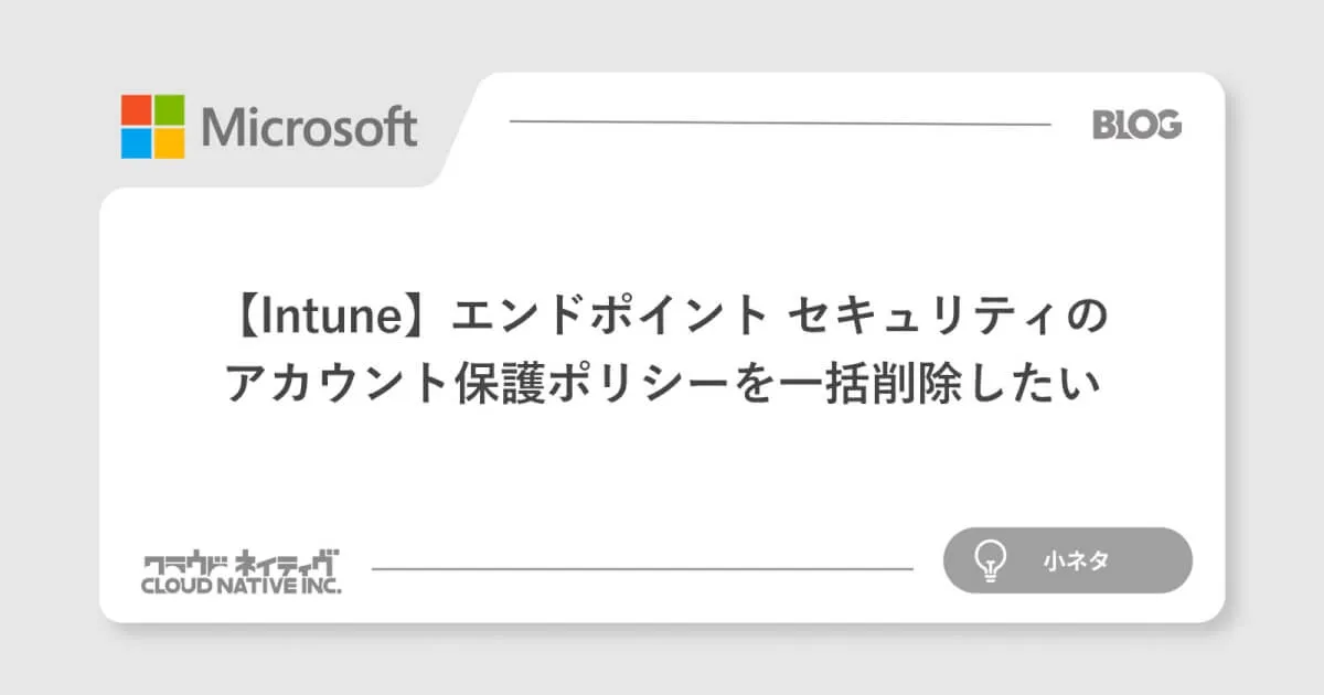 【Intune】エンドポイント セキュリティのアカウント保護ポリシーを一括削除したい