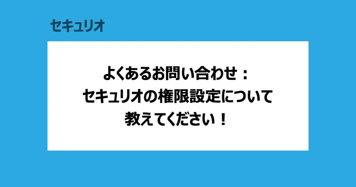 よくある質問：セキュリオの権限について教えてください