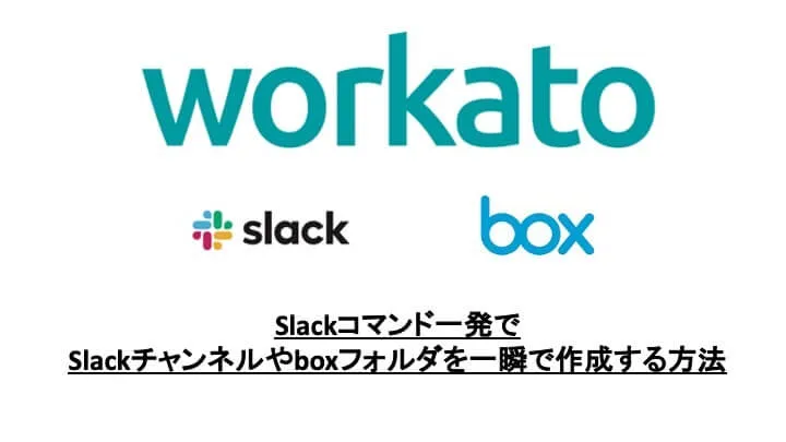 Workatoを使ってSlackチャンネルとBoxフォルダを一発で作る
