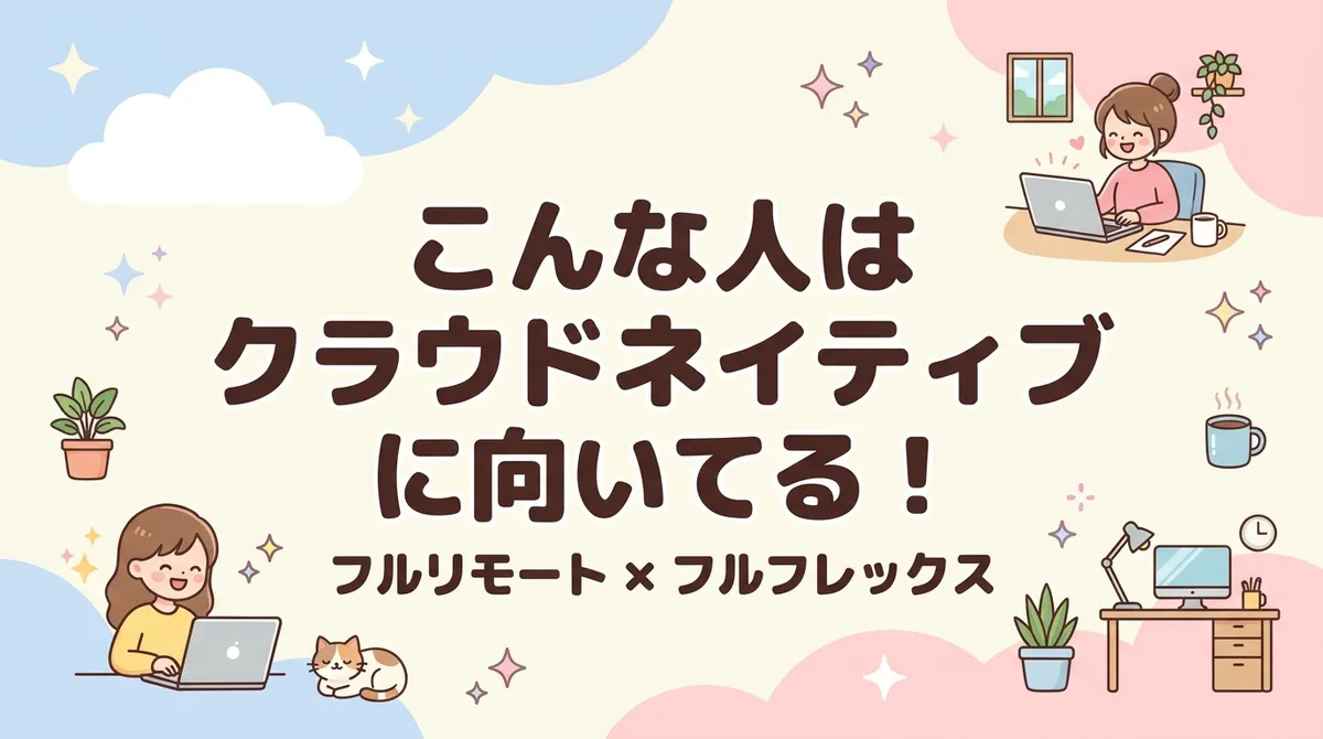 こんな人はクラウドネイティブに向いてる！【フルリモート×フルフレックス】