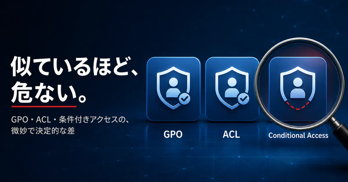 【Entra ID】GPO・ACL の知識は、どこまで通じるか｜前編・条件付きアクセスを並べて読み替える