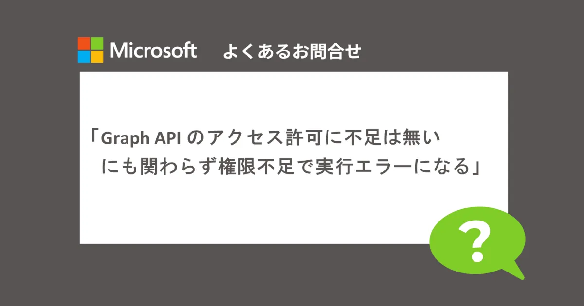 【よくあるお問い合わせ】Graph API のアクセス許可に不足は無いにも関わらず権限不足で実行エラーになる