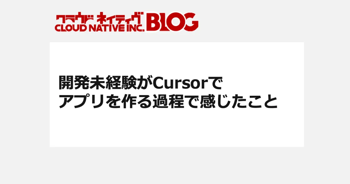 開発未経験がCursorでアプリを作る過程で感じたこと