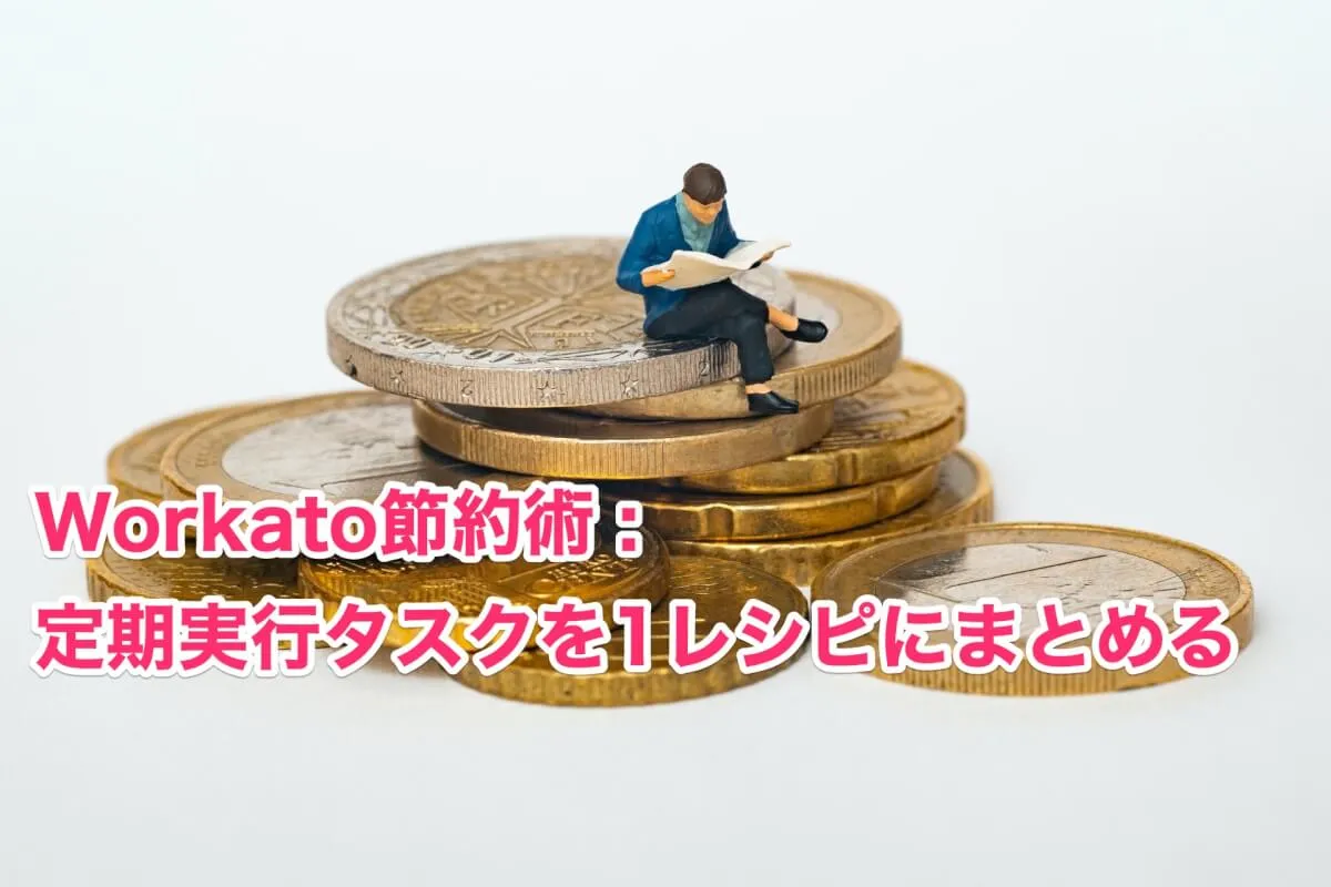 Workato: 定期実行タスクを1レシピにまとめて節約する