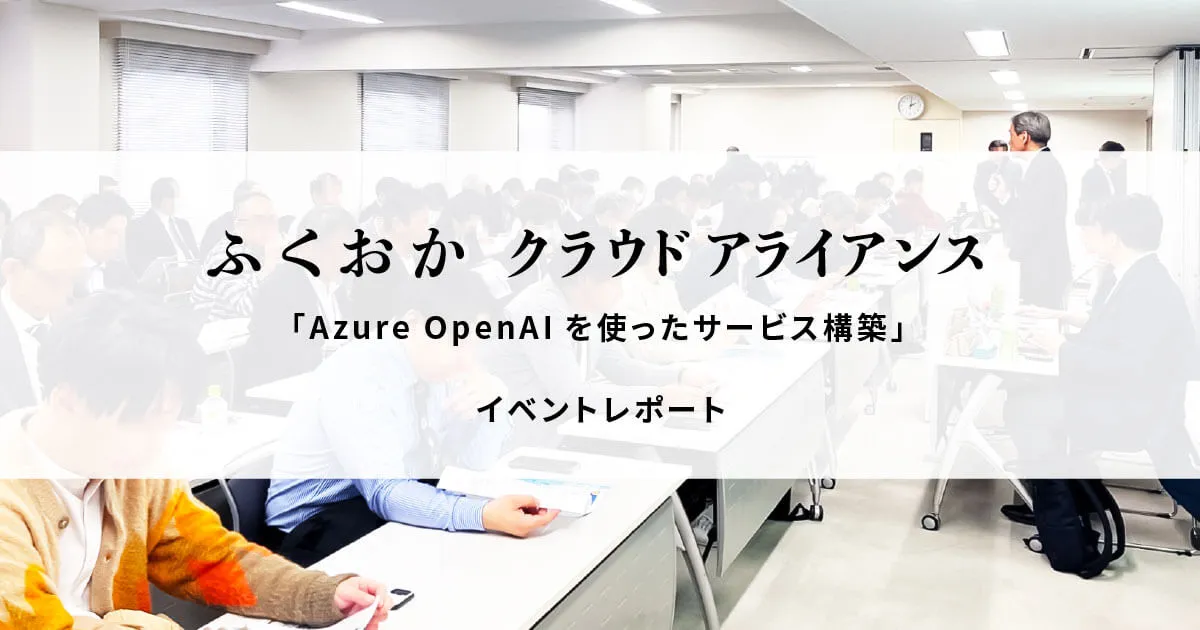 「Azure OpenAIを使ったサービス構築」というテーマで、ふくおかクラウドアライアンス主催の生成AIセミナーに登壇してきました！