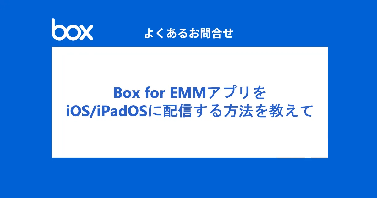 Box for EMMアプリをiOS/iPadOSにJamf Pro/Intuneで配信する方法を教えて（よくあるお問い合わせ-Box編）