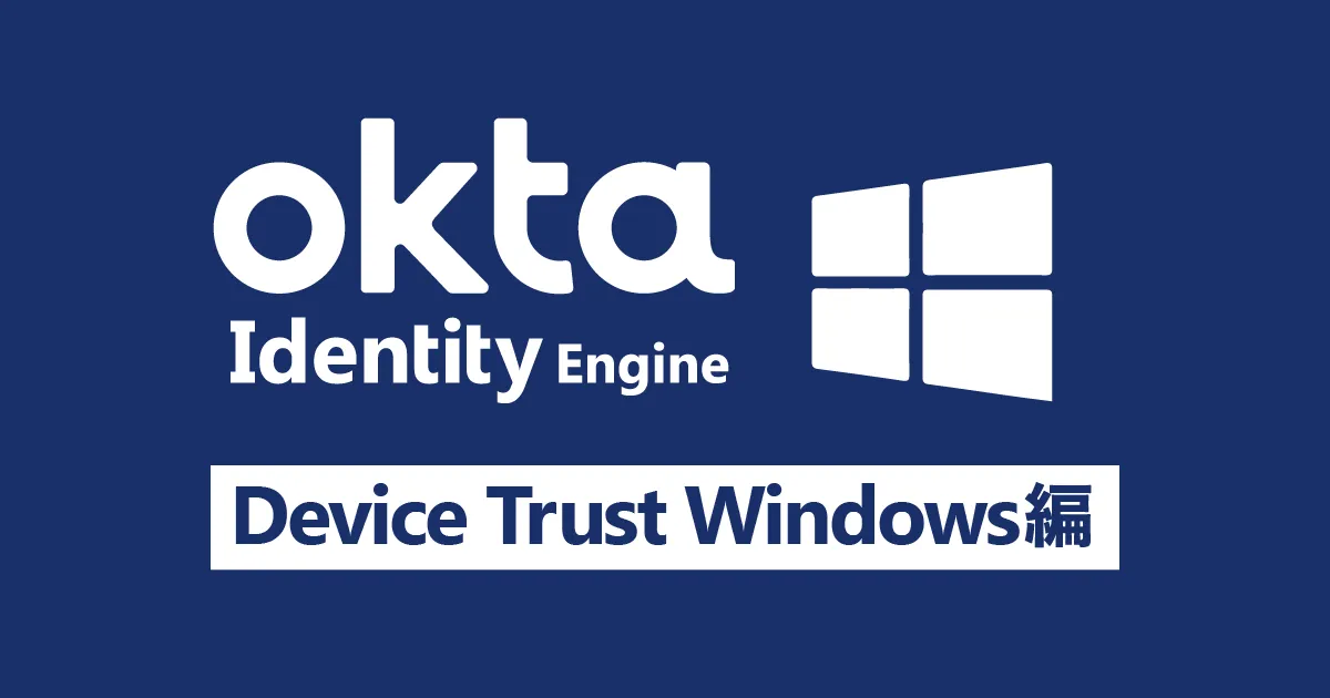 Okta Identity EngineでのDevice Trustを検証してみた -Windows編-