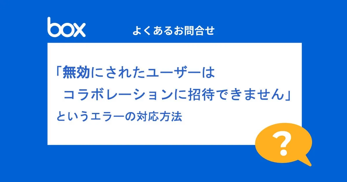 「無効にされたユーザーはコラボレーションに招待できません」というエラーの対応方法 （よくあるお問合せ-Box編）