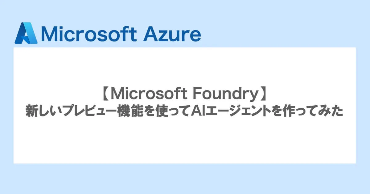 【Microsoft Foundry】新しいプレビュー機能を使ってAIエージェントを作ってみた