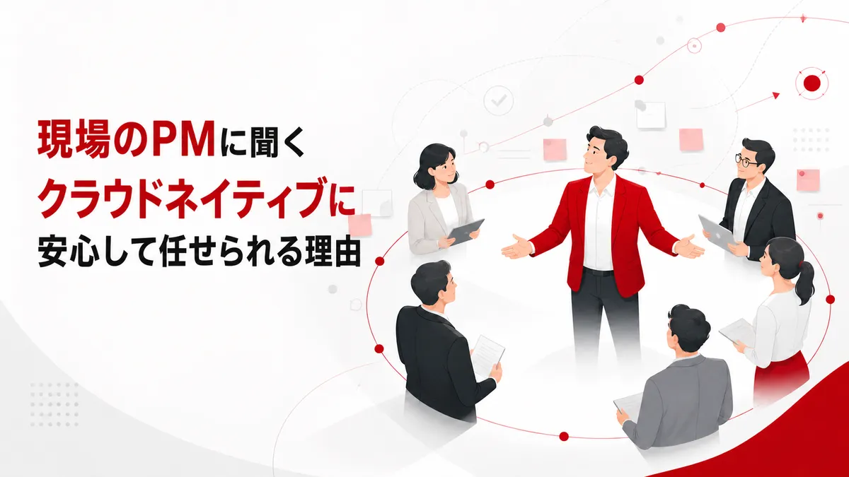 現場のPMに聞く、クラウドネイティブに安心して任せられる理由