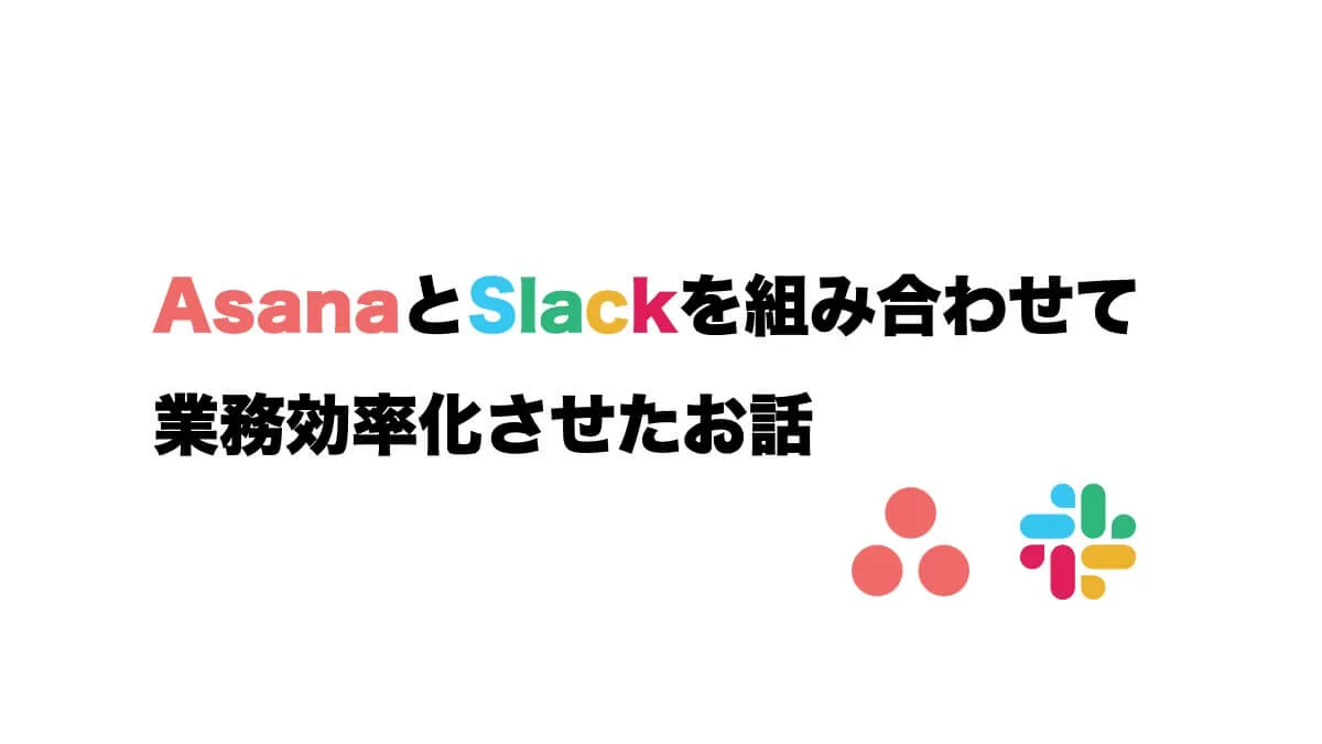 AsanaとSlackを組み合わせて業務効率化させたお話