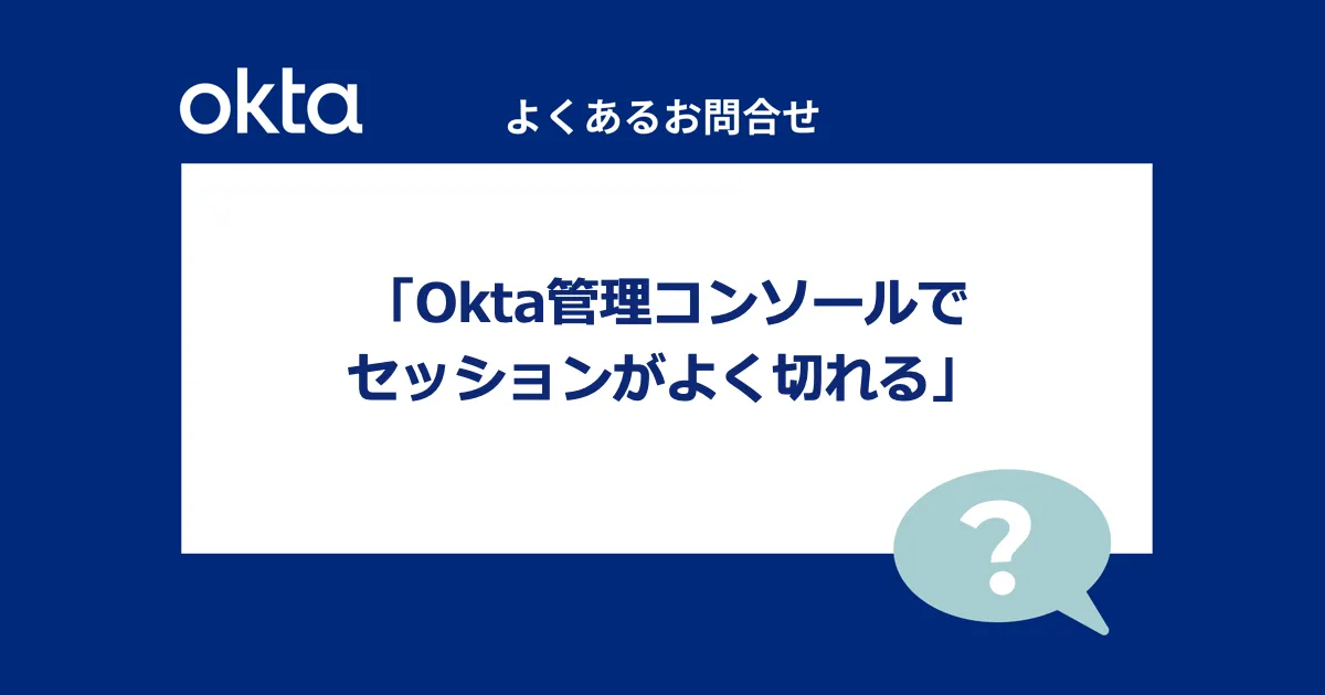 【よくあるお問い合わせ】Okta管理コンソールでセッションがよく切れる