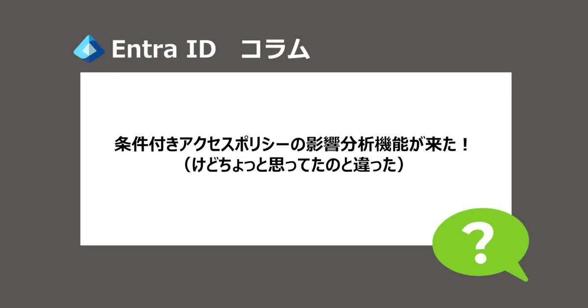 【Microsoft Entra】条件付きアクセスポリシーの影響分析機能が来た（けどちょっと思ってたのと違った）