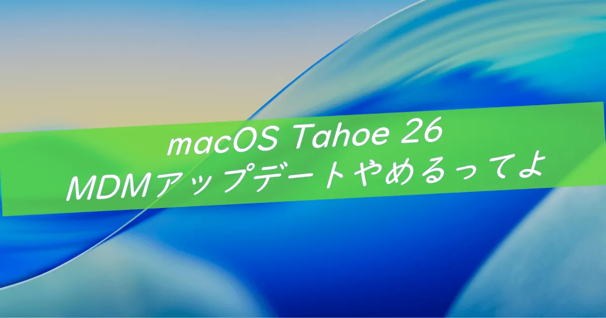 macOS Tahoe 26 MDMアップデートやめるってよ