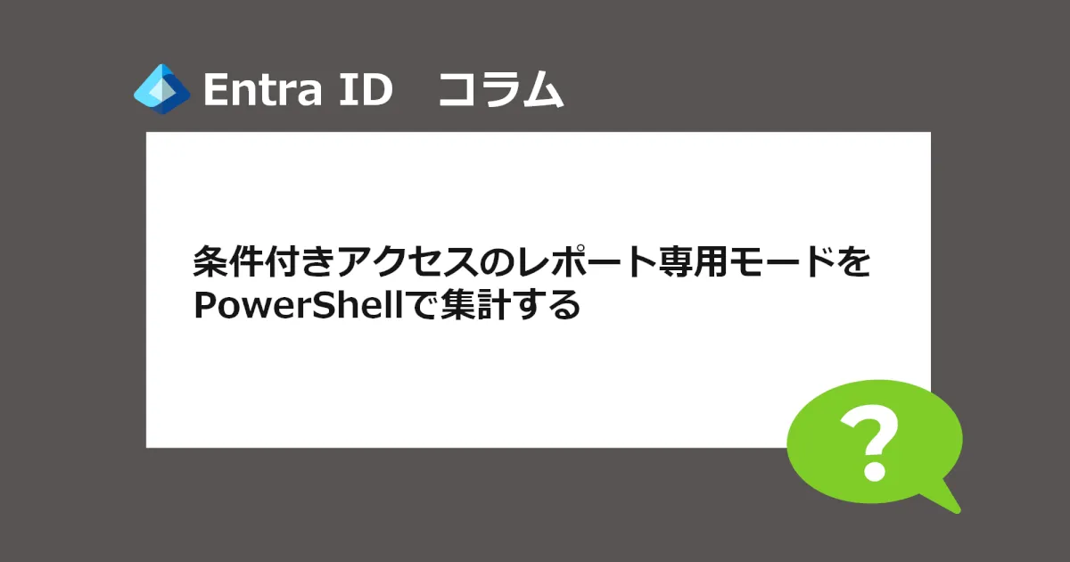 【Entra ID】条件付きアクセスのレポート専用モードで展開したポリシーの適用結果をGraph API（PowerShell）で集計する