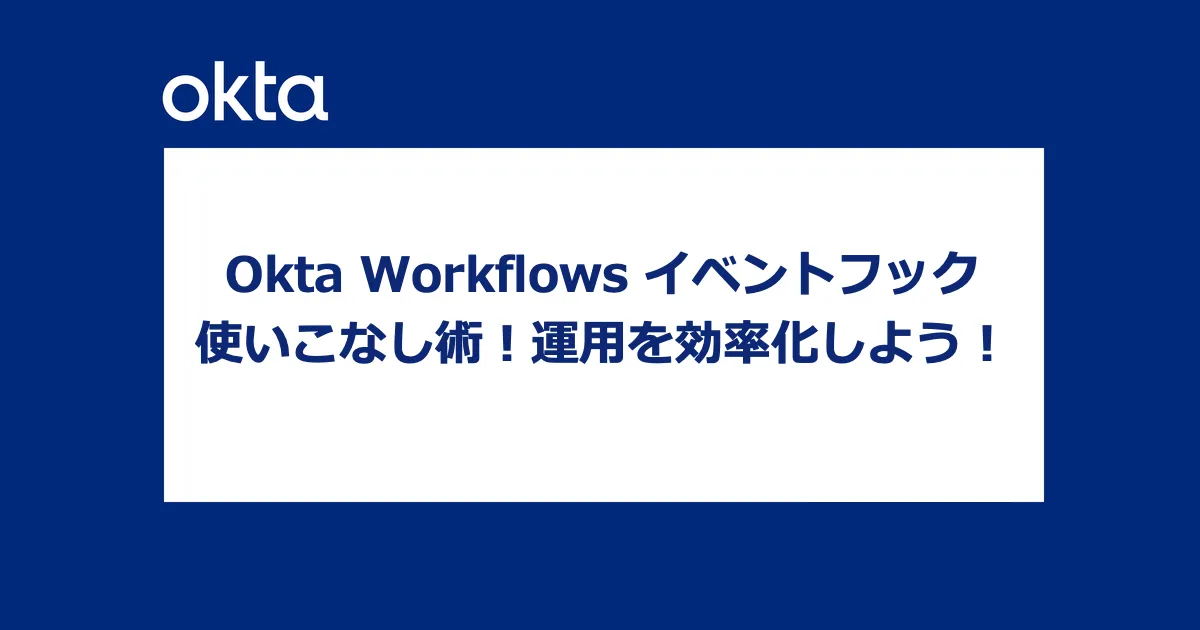 Okta Workflows イベントフック使いこなし術！運用を効率化しよう！