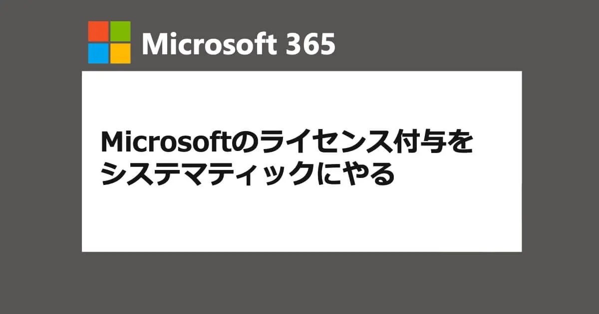 Microsoftのライセンス付与をシステマティックにやる