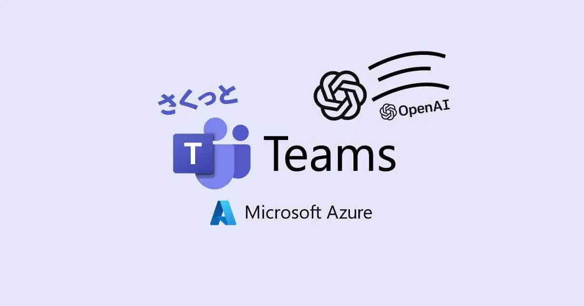 Microsoft TeamsからAzure OpenAI Serviceを利用する（10分で完了！ログ機能もあるよ！）