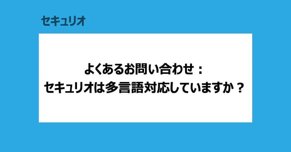 よくあるお問い合わせ：セキュリオは多言語対応していますか？