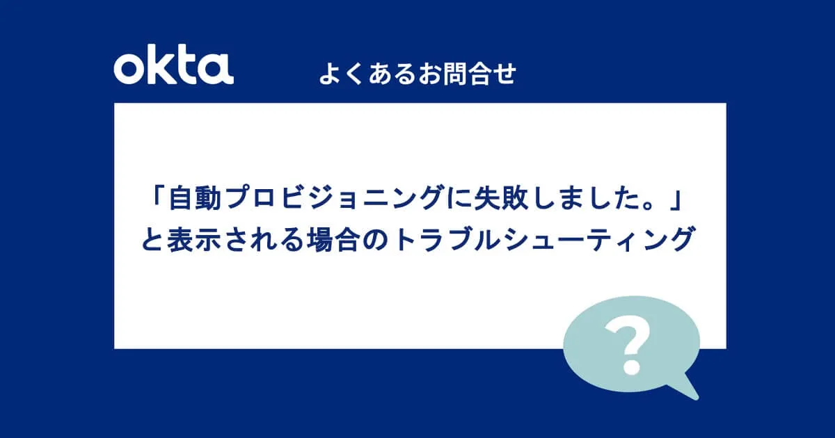 特定のユーザーで「自動プロビジョニングに失敗しました。」と表示される場合のトラブルシューティング（よくあるお問合せ-Okta編）