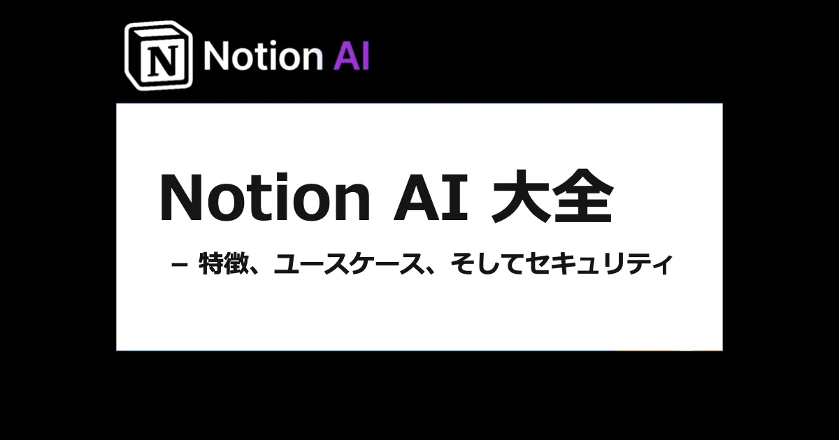 Notion AI 大全 − 特徴、ユースケース、そしてセキュリティ