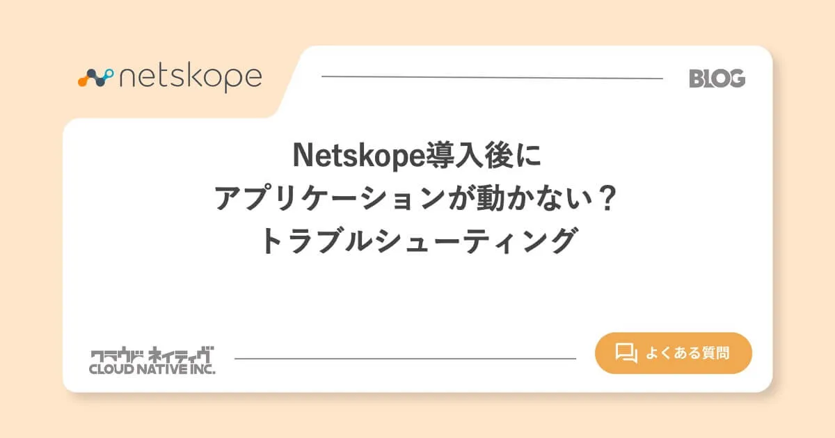 Netskope導入後にアプリケーションが動かない？ トラブルシューティング