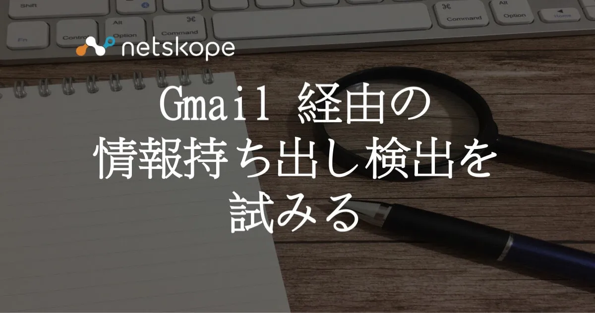 Netskope API Introspection で Gmail 経由の情報持ち出し検出を試みる
