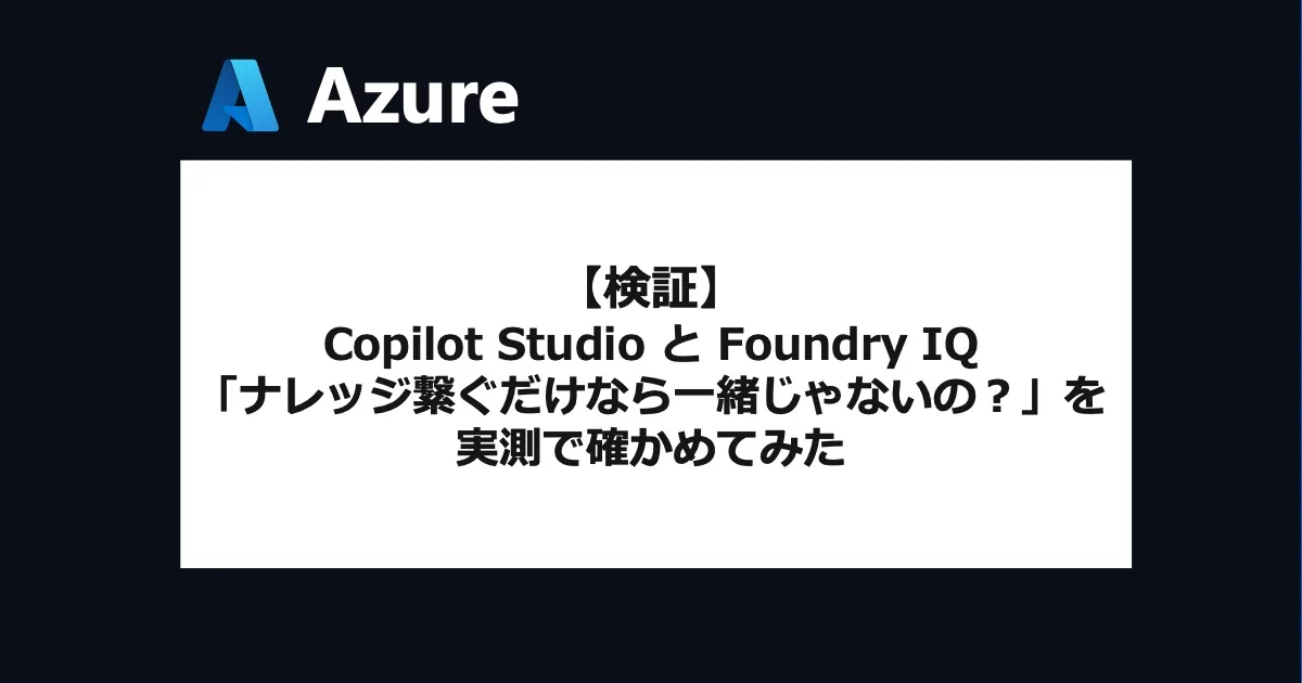 Copilot Studio と Foundry IQ、「ナレッジ繋ぐだけなら一緒じゃないの？」を実測で確かめてみた