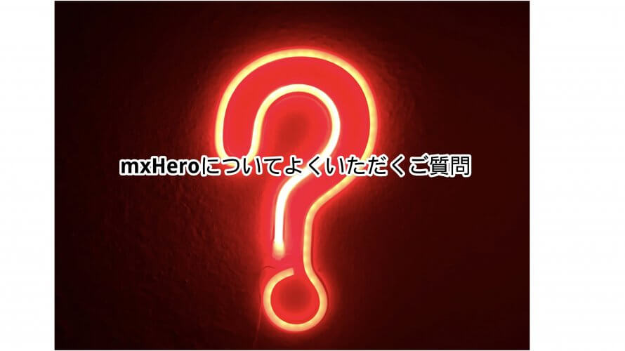 mxHeroについてよくいただくご質問 (2021/04/16更新)