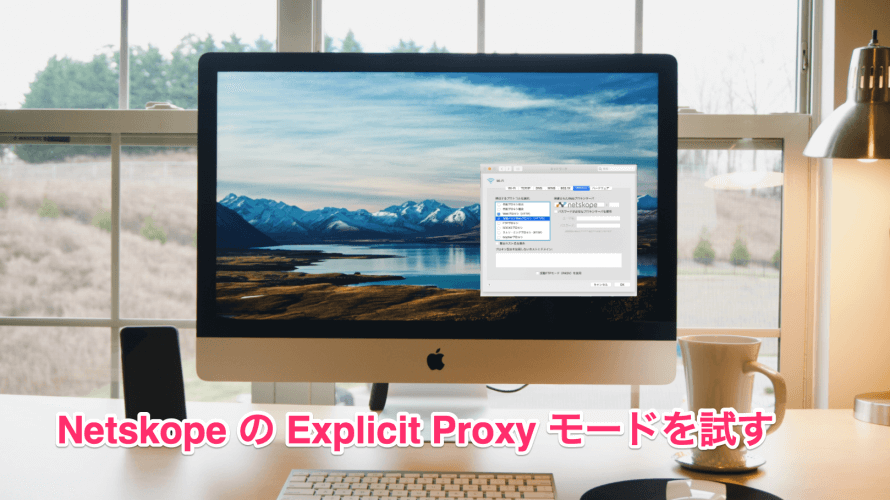NetskopeのExplicit Proxyモードを試してみる