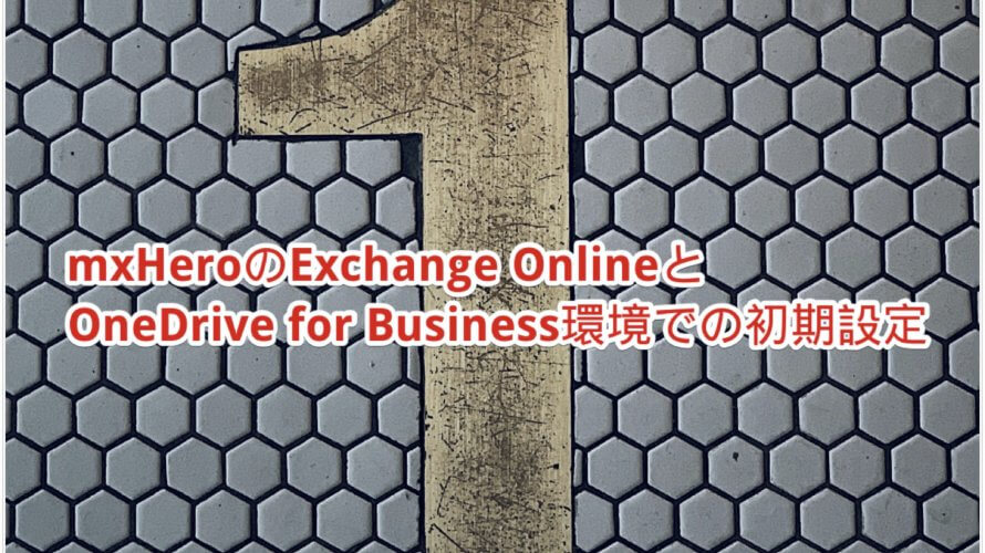 mxHeroのExchange OnlineとOneDrive for Business環境での初期設定(2021/07/27更新)
