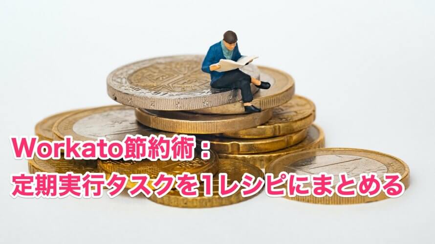 Workato: 定期実行タスクを1レシピにまとめて節約する